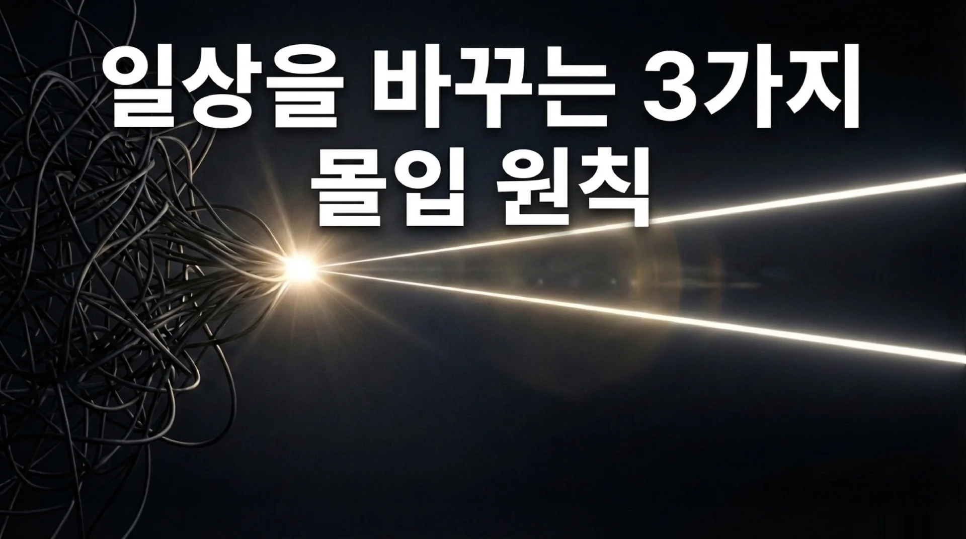 어두운 배경에서 엉킨 선들이 세 갈래 빛으로 정리되는 추상 이미지. '일상을 바꾸는 3가지 몰입 원칙' 텍스트