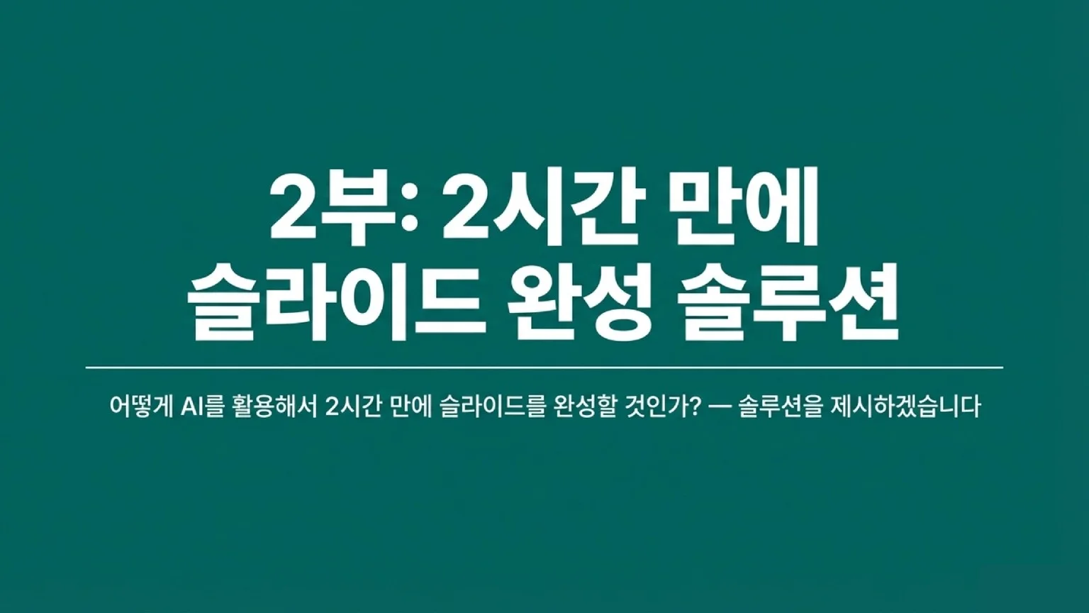 2부 주제인 '2시간 만에 슬라이드 완성 솔루션'을 소개하며 구체적인 AI 활용 방법을 제시할 것임을 예고합니다.