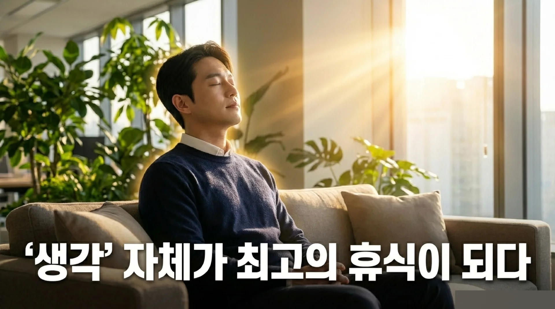 소파에 편안하게 앉아 눈을 감고 햇빛을 받으며 쉬고 있는 남성 직장인. 주변에 초록 식물이 있다. 텍스트: '생각 자체가 최고의 휴식이 되다' | '생각'