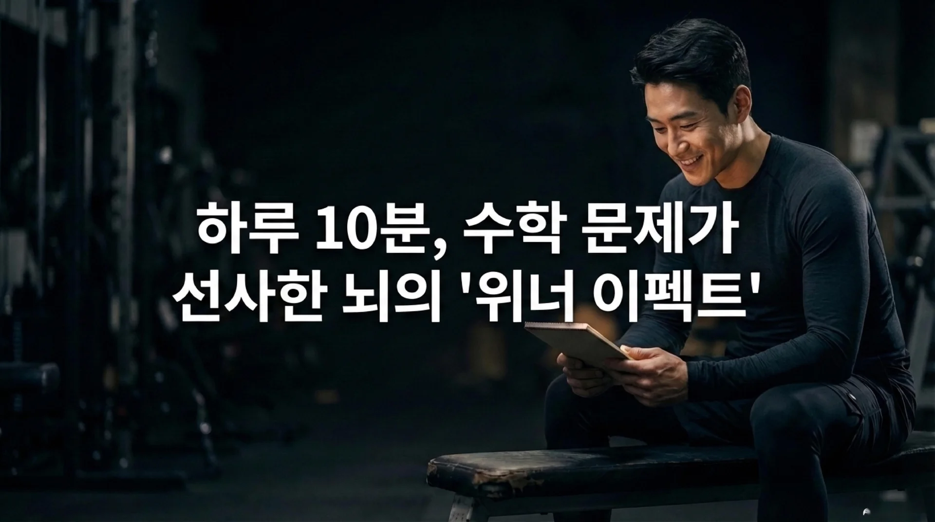어두운 헬스장에서 벤치에 앉아 웃으며 노트를 읽고 있는 남성. 화면 중앙에 '하루 10분, 수학 문제가 선사한 뇌의 위너 이펙트'라는 흰색 텍스트가 표시되어 있다.