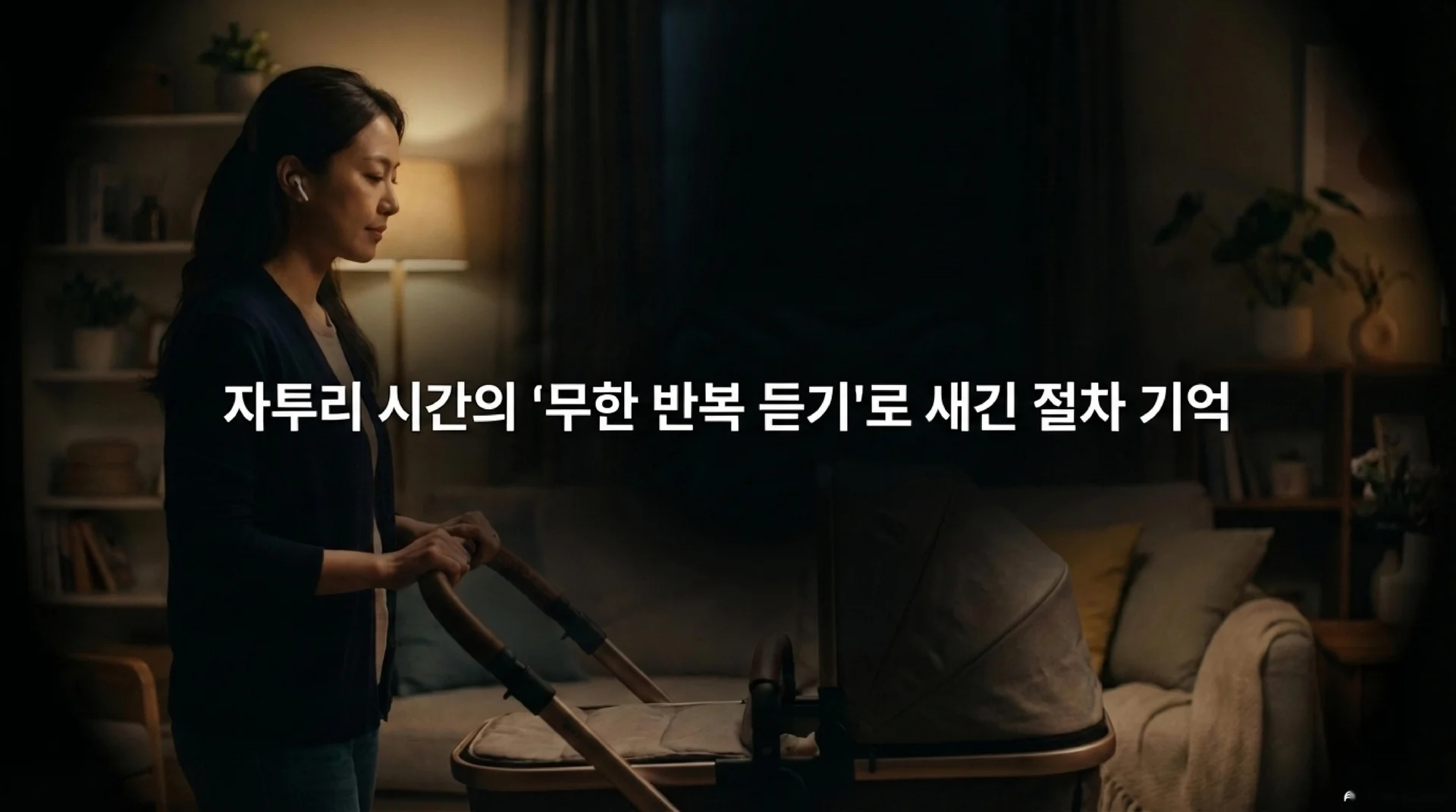 어두운 거실에서 무선 이어폰을 착용한 채 유모차를 잡고 서 있는 여성. 화면 중앙에 "자투리 시간의 '무한 반복 듣기'로 새긴 절차 기억"이라는 흰색 텍스트가 표시되어 있다.