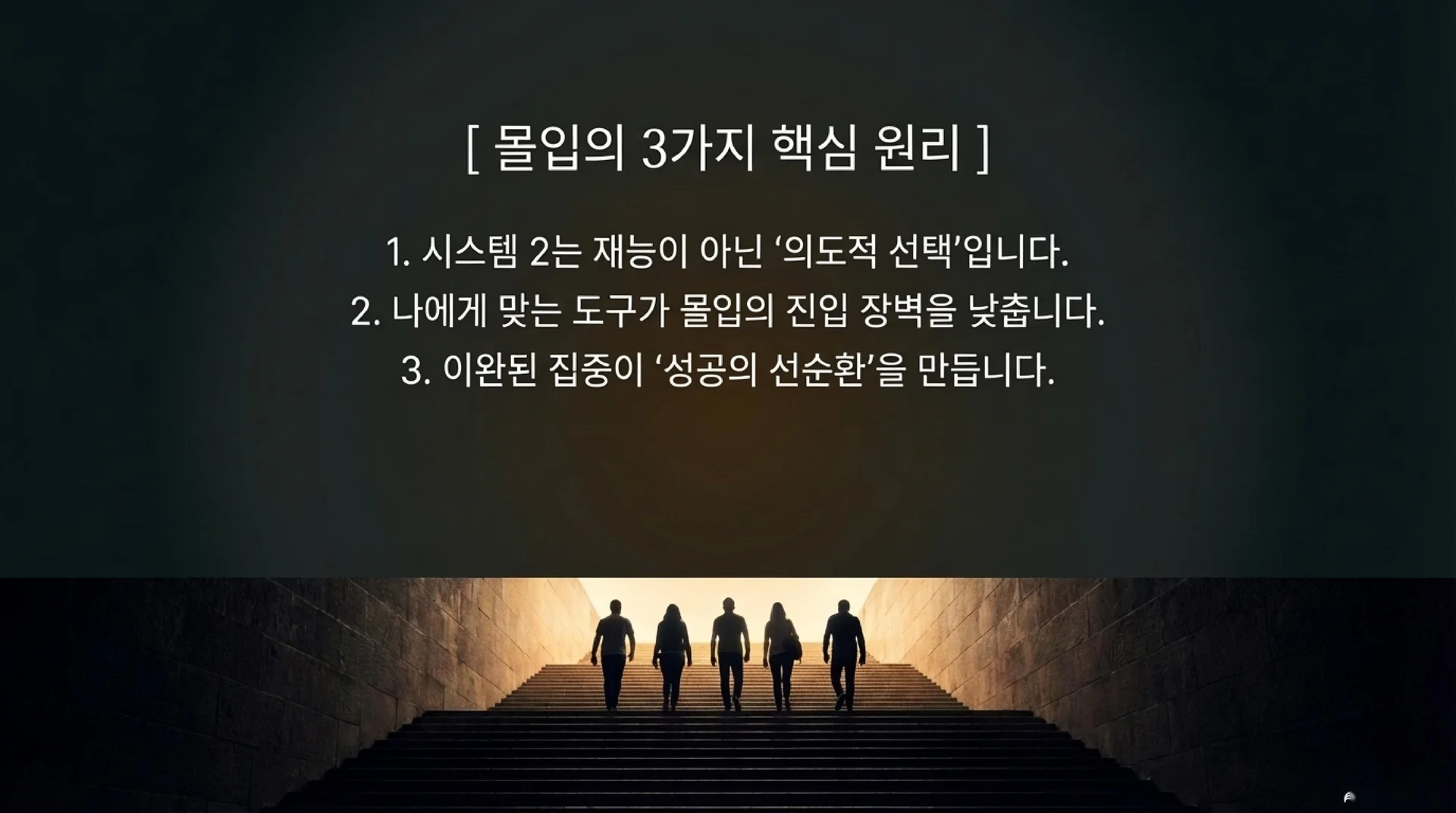 어두운 터널 속 계단을 밝은 빛을 향해 올라가는 다섯 명의 실루엣. 화면 상단에 '[몰입의 3가지 핵심 원리] 1. 시스템 2는 재능이 아닌 의도적 선택입니다. 2. 나에게 맞는 도구가 몰입의 진입 장벽을 낮춥니다. 3. 이완된 집중이 성공의 선순환을 만듭니다.'라는 텍스트가 표시되어 있다.