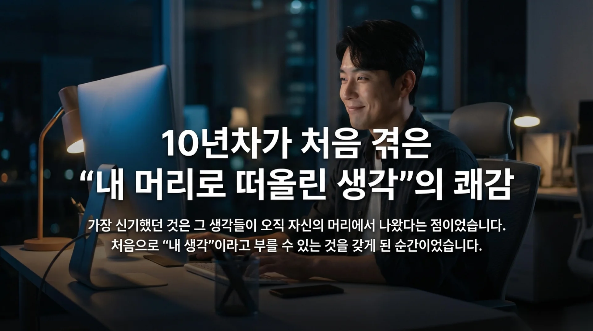 밤에 사무실에서 노트북 앞에 앉아 미소 짓고 있는 30대 한국인 남성 소프트웨어 엔지니어. 헤드라인 "10년차가 처음 겪은 '내 머리로 떠올린 생각'의 쾌감".