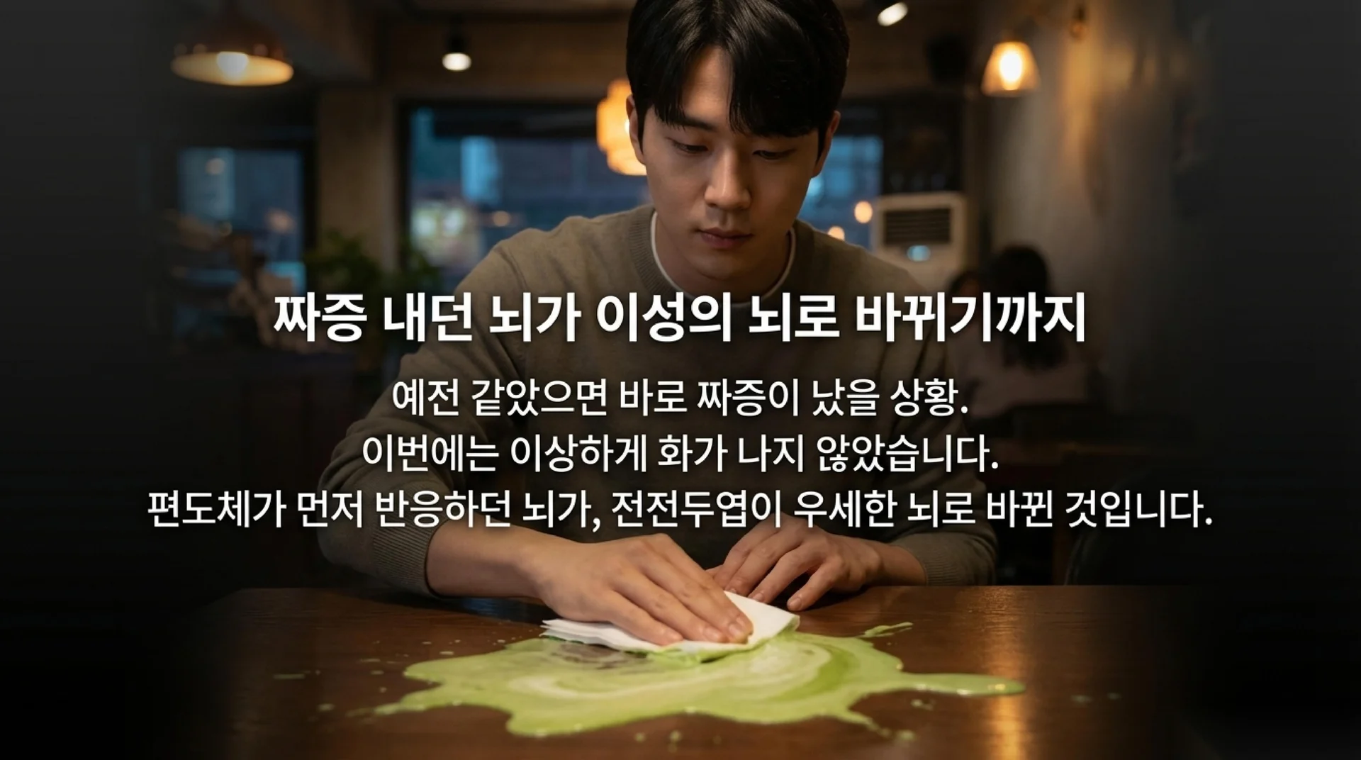페 테이블 위에 쏟아진 녹차 라떼를 휴지로 차분히 닦고 있는 20대 한국인 남성. 헤드라인 "짜증 내던 뇌가 이성의 뇌로 바뀌기까지"
