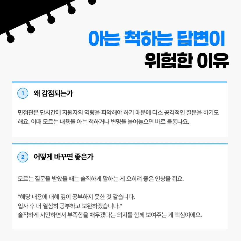 아는 척하는 답변이 위험한 이유' 가이드 카드뉴스입니다. 1번 '왜 감점되는가'에서는 면접관의 다소 공격적인 질문에 모르는 내용을 아는 척하거나 변명하면 바로 들통나기 때문이라고 지적합니다. 2번 '어떻게 바꾸면 좋은가'에서는 모르는 질문에 솔직하게 말하는 것이 낫다며, "해당 내용에 대해 깊이 공부하지 못한 것 같습니다. 입사 후 더 열심히 공부하고 보완하겠습니다"처럼 부족함을 시인하고 채우겠다는 의지를 보여주라고 조언합니다.