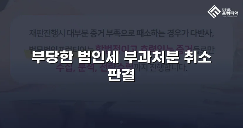 세무당국의 법인세 부과처분, 소송으로 완전 취소 판결