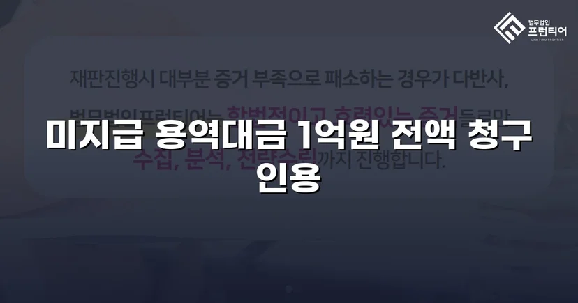 약 1억 원 용역대금 청구 소송, 전액 인용 판결 이끌어낸 변호 전략