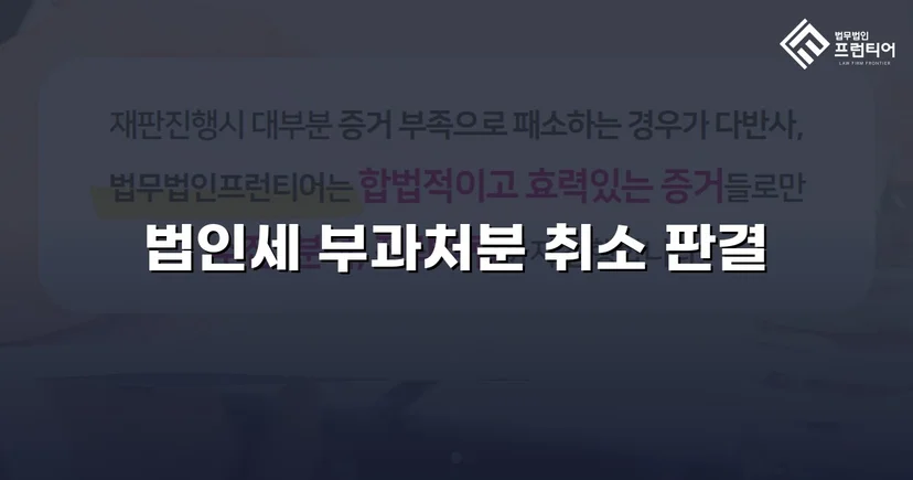 세무당국의 법인세 부과처분, 소송으로 완전 취소 판결