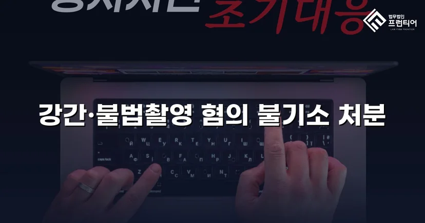 강간·불법촬영 혐의, 증거불충분으로 불기소 처분 이끌어낸 사건