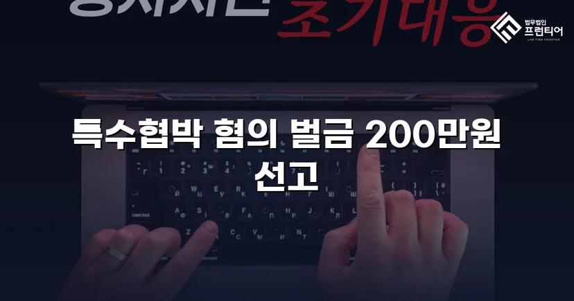 특수협박 기소에도 벌금 200만 원, 실형 위기를 뒤집은 변론