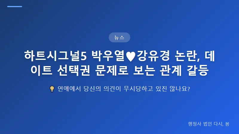 하트시그널5 박우열♥강유경 논란, 데이트 선택권 문제로 보는 관계 갈등 소통 부족이 만드는 관계의 균열