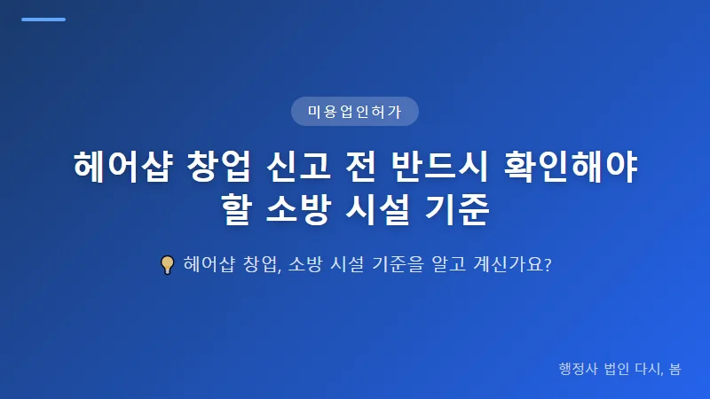 헤어샵 창업 신고 전 반드시 확인해야 할 소방 시설 기준 헤어샵 소방 시설 기준 적용 기준