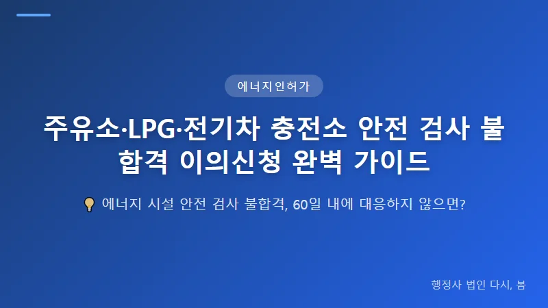주유소·LPG·전기차 충전소 안전 검사 불합격 이의신청 완벽 가이드 주유소·LPG·전기차 충전소별 이의신청 전략