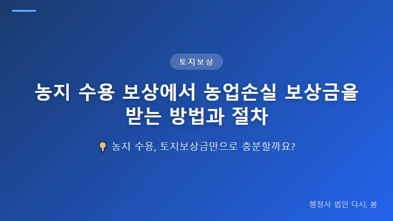 농지 수용 보상에서 농업손실 보상금을 받는 방법과 절차 토지보상금과 농업손실 보상의 차이점 이해하기