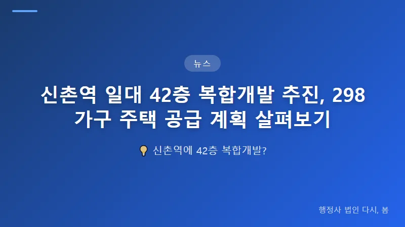 신촌역 일대 42층 복합개발 추진, 298가구 주택 공급 계획 살펴보기 공동주택 공급, 어떻게 진행되나