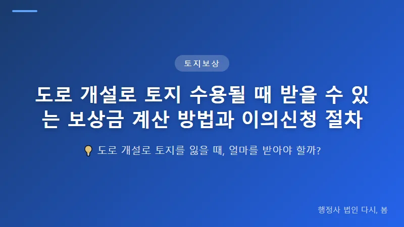 도로 개설로 토지 수용될 때 받을 수 있는 보상금 계산 방법과 이의신청 절차 수용재결 신청과 보상금 최종 결정