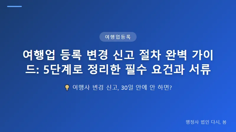 여행업 등록 변경 신고 절차 완벽 가이드: 5단계로 정리한 필수 요건과 서류 변경 신고 필수 서류 체크리스트