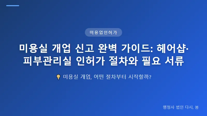 미용실 개업 신고 완벽 가이드: 헤어샵·피부관리실 인허가 절차와 필요 서류 미용실 개업 신고 필수 요건 체크리스트
