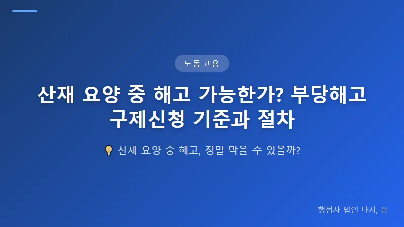 산재 요양 중 해고 가능한가? 부당해고 구제신청 기준과 절차 부당해고로 판단되는 주요 경우들