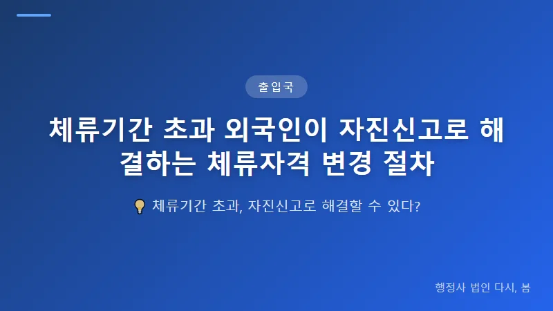 체류기간 초과 외국인이 자진신고로 해결하는 체류자격 변경 절차 자진신고 후 외국인 등록 갱신