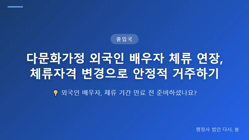 다문화가정 외국인 배우자 체류 연장, 체류자격 변경으로 안정적 거주하기 체류자격 변경과 상위 자격 신청