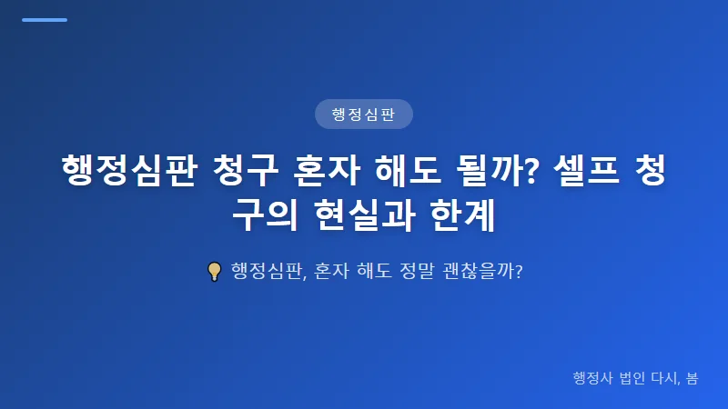 행정심판 청구 혼자 해도 될까? 셀프 청구의 현실과 한계 행정심판 청구 서류 작성의 난제