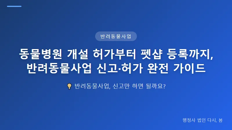 동물병원 개설 허가부터 펫샵 등록까지, 반려동물사업 신고·허가 완전 가이드 동물병원 개설 허가 요건과 절차