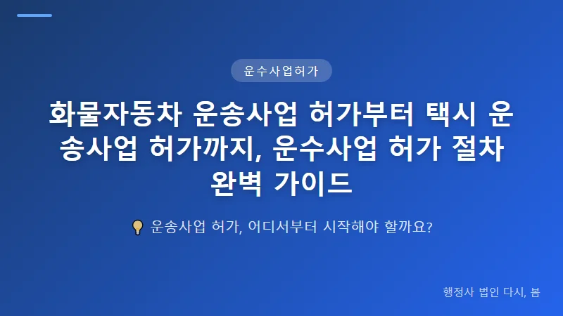 화물자동차 운송사업 허가부터 택시 운송사업 허가까지, 운수사업 허가 절차 완벽 가이드 택시 운송사업 허가 절차