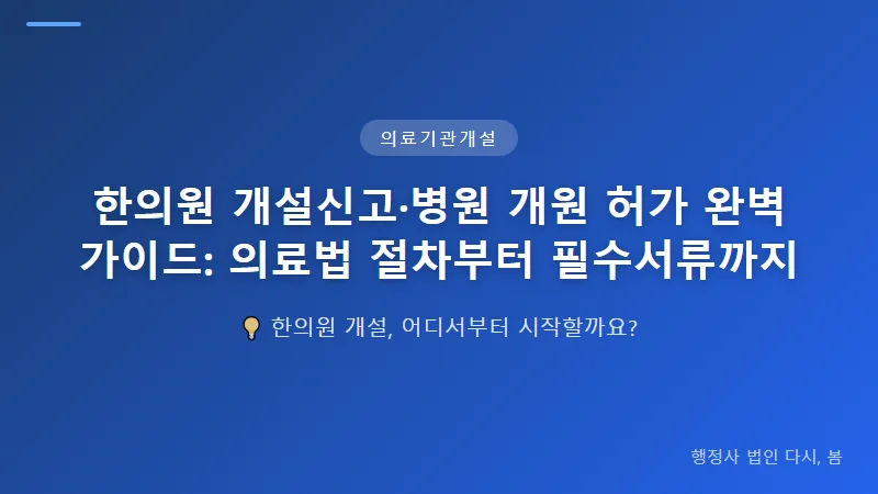 한의원 개설신고·병원 개원 허가 완벽 가이드: 의료법 절차부터 필수서류까지 한의병원 개원 허가: 의원보다 엄격한 기준과 절차