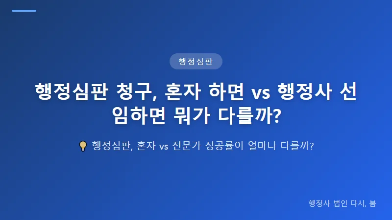 행정심판 청구, 혼자 하면 vs 행정사 선임하면 뭐가 다를까? 행정사를 선임했을 때의 차이