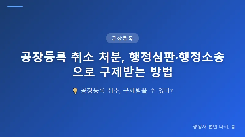 공장등록 취소 처분, 행정심판·행정소송으로 구제받는 방법 공장등록 취소 처분 구제의 1단계: 이의 제기 및 행정심판 신청