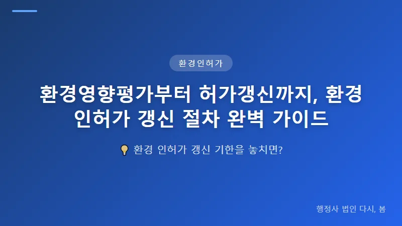 환경영향평가부터 허가갱신까지, 환경 인허가 갱신 절차 완벽 가이드 환경 인허가 갱신 시 필요한 서류 체크리스트