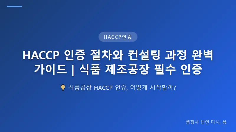 HACCP 인증 절차와 컨설팅 과정 완벽 가이드 | 식품 제조공장 필수 인증 해썹 인증 절차의 단계별 진행 과정