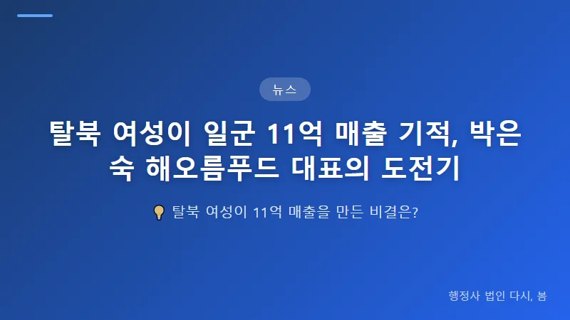 탈북 여성이 일군 11억 매출 기적, 박은숙 해오름푸드 대표의 도전기 탈북민 창업 지원 제도의 현황