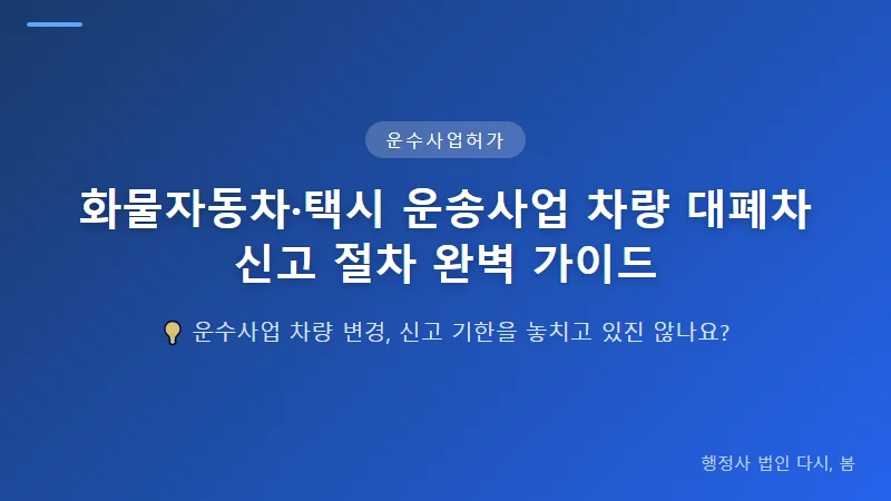 화물자동차·택시 운송사업 차량 대폐차 신고 절차 완벽 가이드 택시 운송사업 허가 차량 대폐차 신고 절차