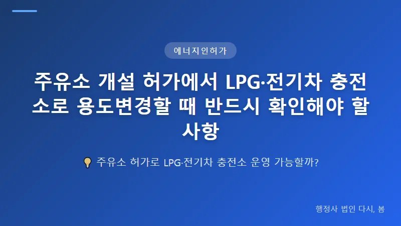 주유소 개설 허가에서 LPG·전기차 충전소로 용도변경할 때 반드시 확인해야 할 사항 주유소에서 전기차 충전소 인허가로 변경할 때의 고려사항