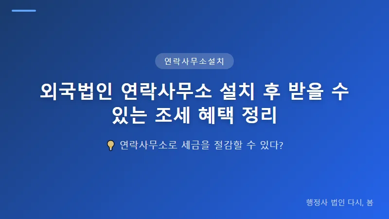 외국법인 연락사무소 설치 후 받을 수 있는 조세 혜택 정리 외국법인 연락사무소가 받을 수 있는 조세 혜택