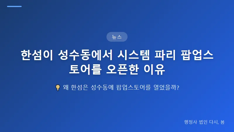 한섬이 성수동에서 시스템 파리 팝업스토어를 오픈한 이유 시스템 파리 브랜드의 입지
