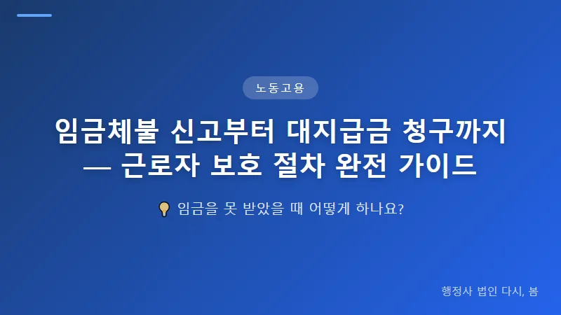 임금체불 신고부터 대지급금 청구까지 — 근로자 보호 절차 완전 가이드 대지급금 청구 — 예외 상황에서의 보호 제도