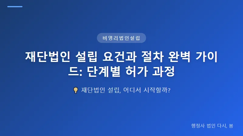 재단법인 설립 요건과 절차 완벽 가이드: 단계별 허가 과정 비영리법인 설립 허가 절차: 단계별 진행 과정