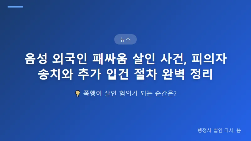 음성 외국인 패싸움 살인 사건, 피의자 송치와 추가 입건 절차 완벽 정리 형사 절차에서 '송치'는 어떻게 진행될까