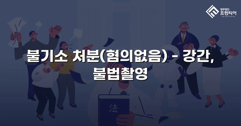 강간·불법촬영 혐의, 증거불충분으로 불기소 처분 이끌어낸 사건