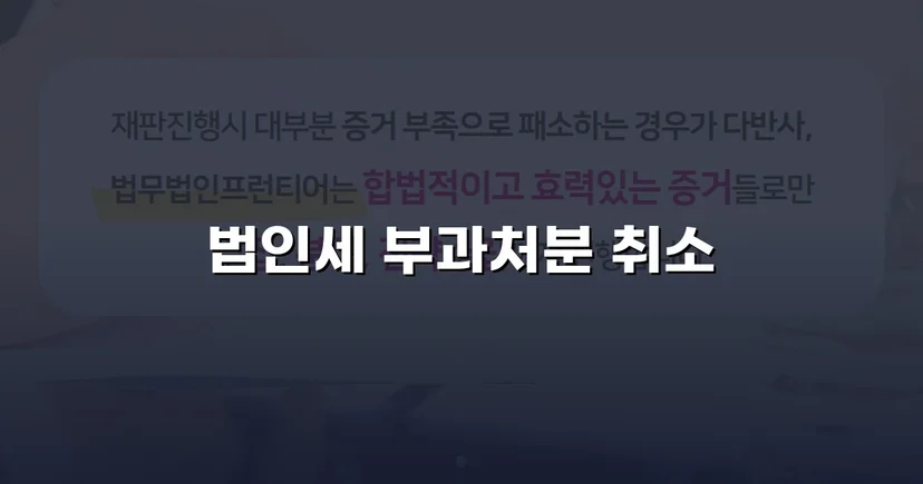 세무당국의 법인세 부과처분, 소송으로 완전 취소 판결
