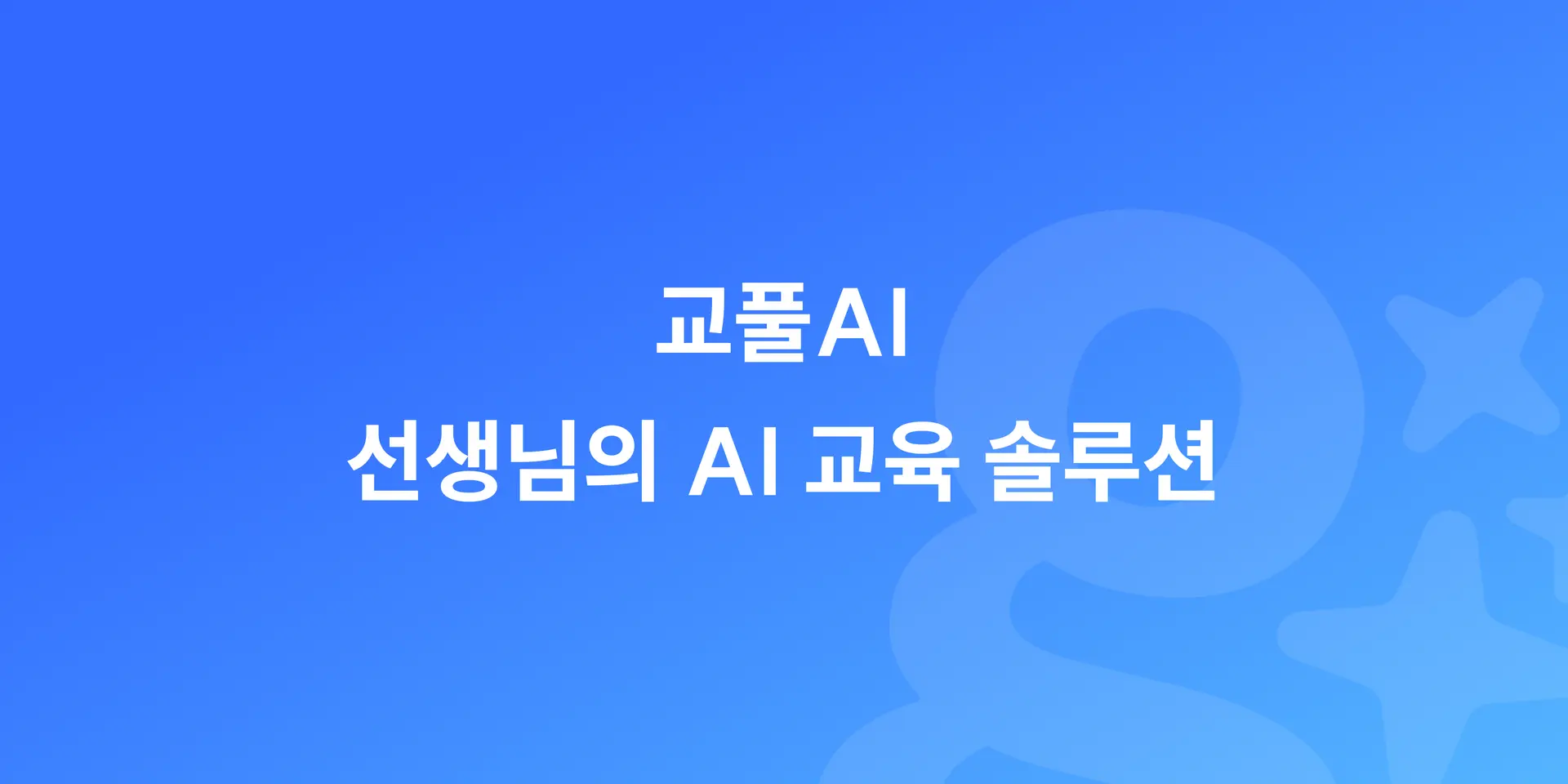 [교풀AI] 교풀AI - 선생님의 AI 교육 솔루션
