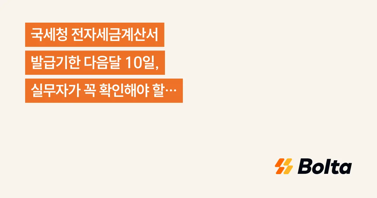 국세청 전자세금계산서 발급기한 다음달 10일, 실무자가 꼭 확인해야 할 기준