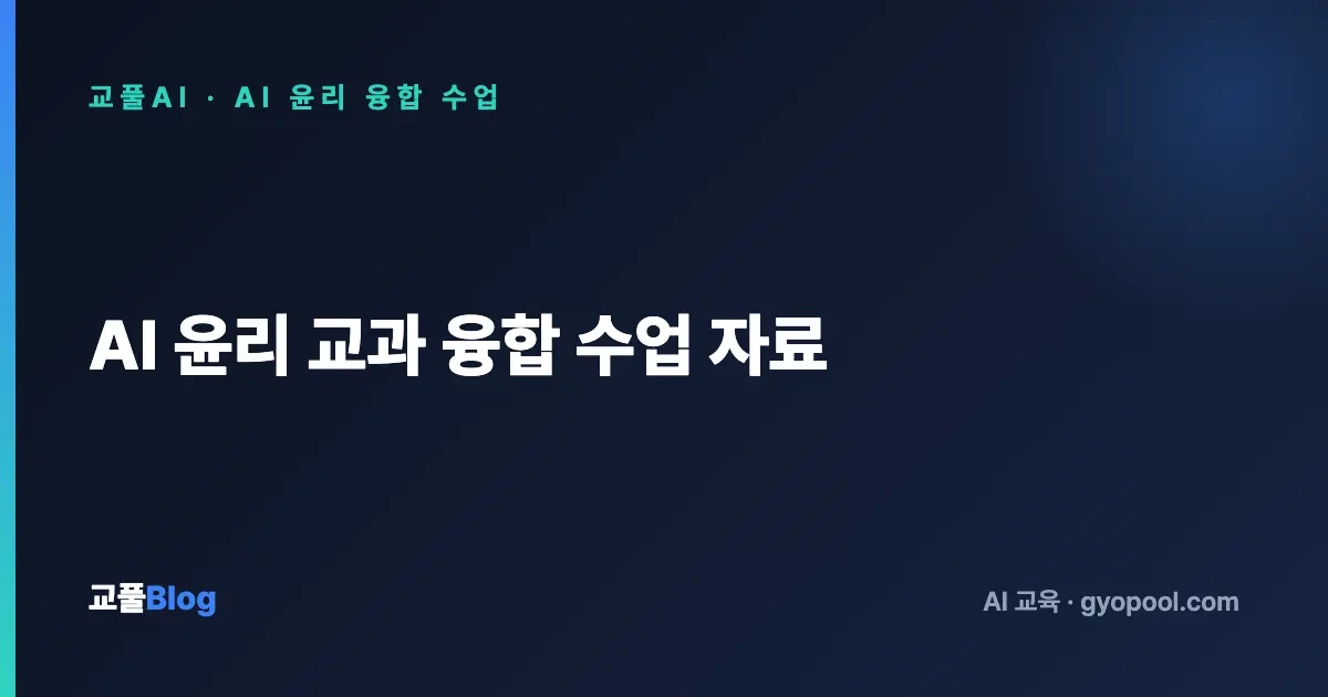 AI 윤리 교과 융합 수업 자료 - 지도안·활동지·AI 도구