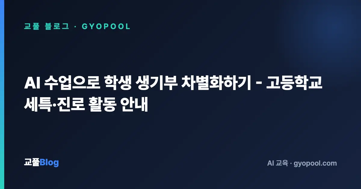 AI 수업으로 학생 생기부 차별화하기 - 고등학교 세특·진로 활동 안내