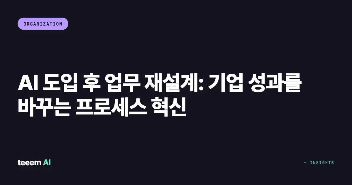 AI 도입 후 업무 재설계: 기업 성과를 바꾸는 프로세스 혁신