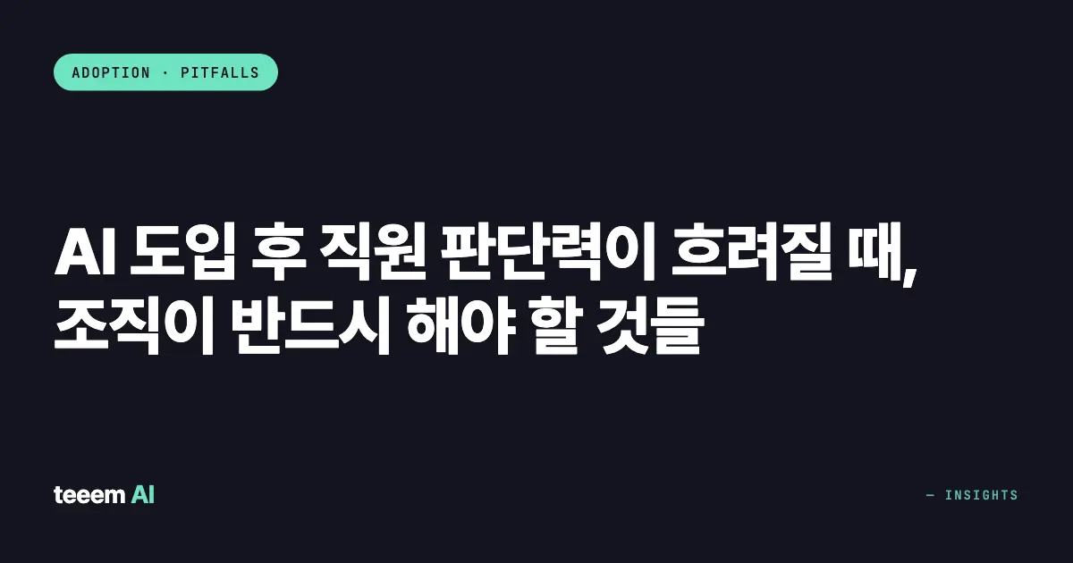 AI 도입 후 직원 판단력이 흐려질 때, 조직이 반드시 해야 할 것들