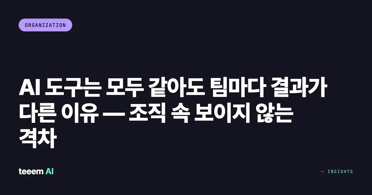 AI 도구는 모두 같아도 팀마다 결과가 다른 이유 — 조직 속 보이지 않는 격차
